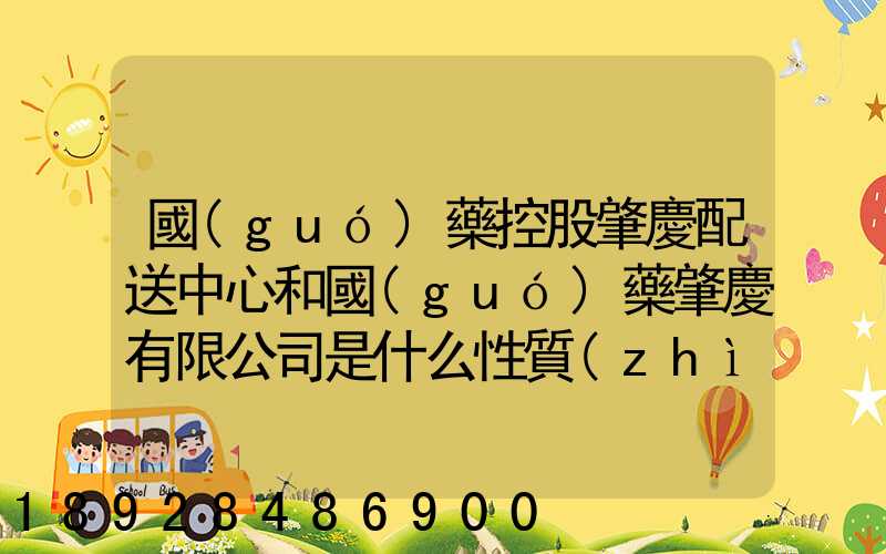 國(guó)藥控股肇慶配送中心和國(guó)藥肇慶有限公司是什么性質(zhì)它們是什么關(guān)系...