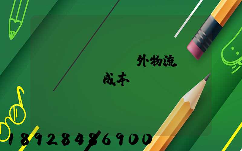 國內(nèi)外物流運(yùn)輸成本