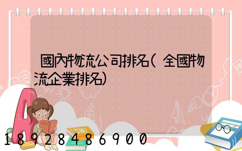 國內物流公司排名(全國物流企業排名)