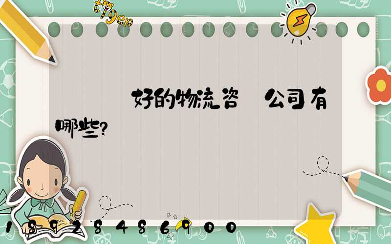 國內較好的物流咨詢公司有哪些？