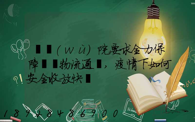 國務(wù)院要求全力保障貨運物流通暢,疫情下如何安全收放快遞