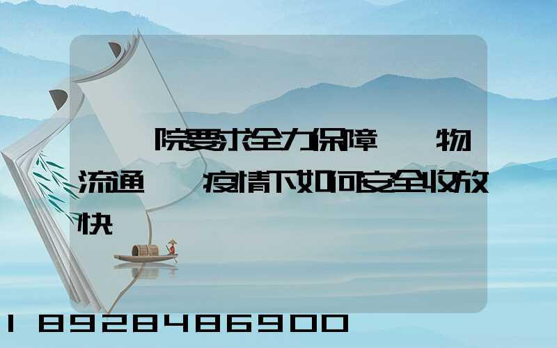 國務院要求全力保障貨運物流通暢,疫情下如何安全收放快遞
