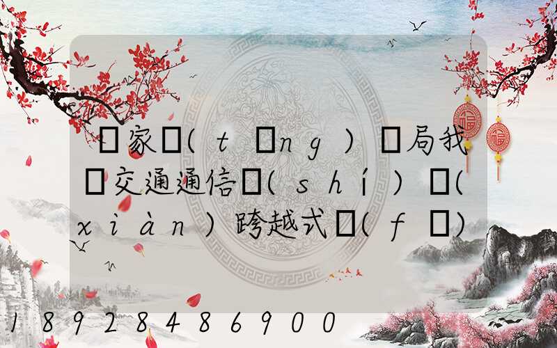 國家統(tǒng)計局我國交通通信實(shí)現(xiàn)跨越式發(fā)展,還有哪些信息值得關(guān)注_百度...