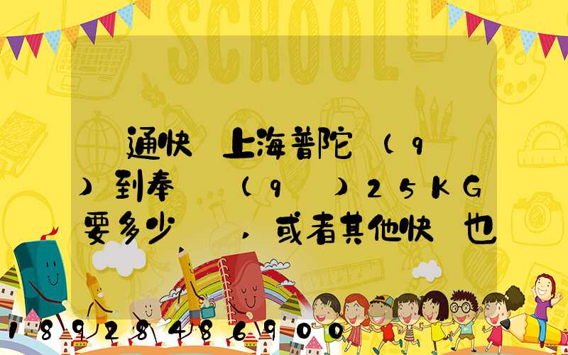 圓通快遞上海普陀區(qū)到奉賢區(qū)25KG要多少運費,或者其他快遞也成,最便宜多...
