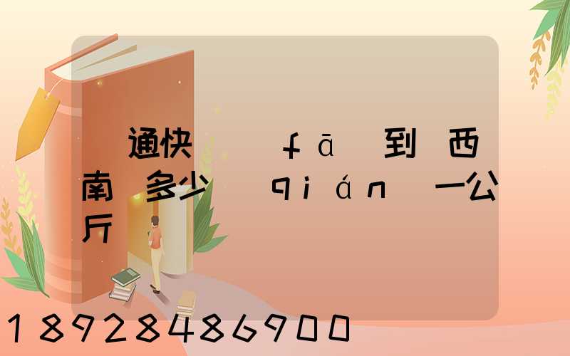 圓通快遞發(fā)到廣西南寧多少錢(qián)一公斤