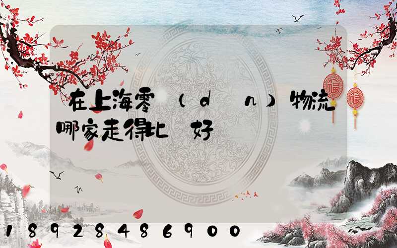在上海零擔(dān)物流哪家走得比較好
