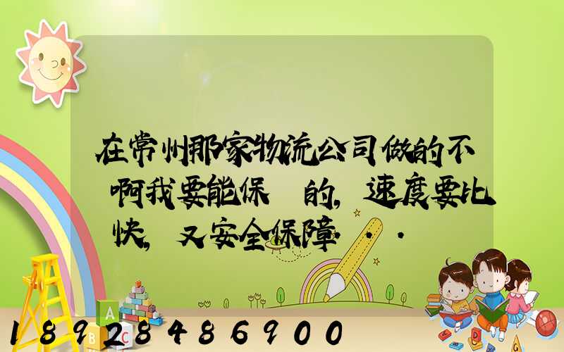 在常州那家物流公司做的不錯啊我要能保險的,速度要比較快,又安全保障...