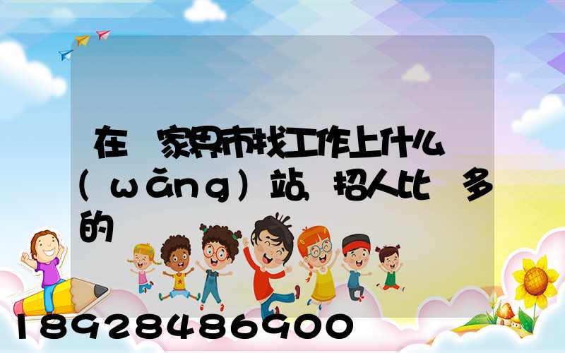 在張家界市找工作上什么網(wǎng)站,招人比較多的