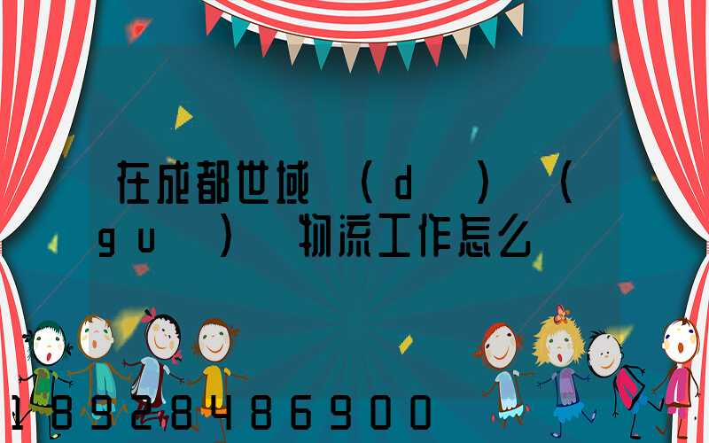 在成都世域達(dá)國(guó)際物流工作怎么樣