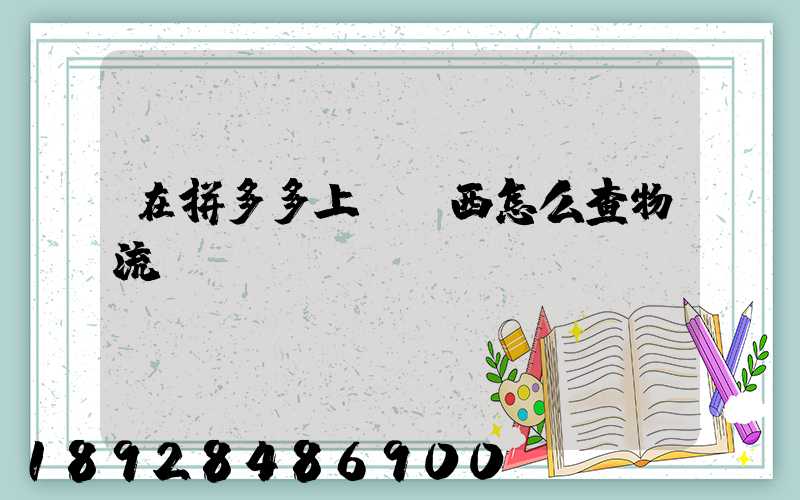 在拼多多上買東西怎么查物流