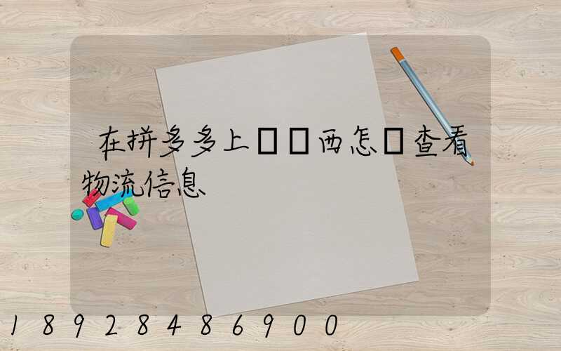 在拼多多上買東西怎樣查看物流信息