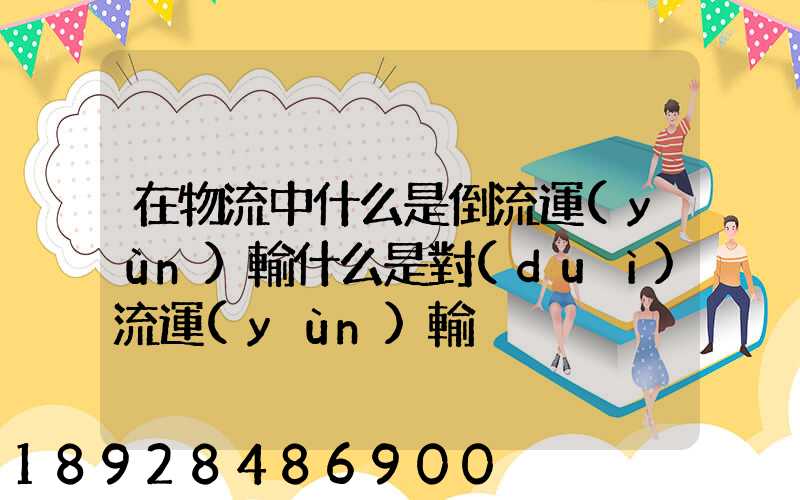在物流中什么是倒流運(yùn)輸什么是對(duì)流運(yùn)輸