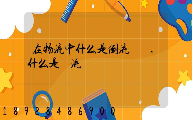 在物流中什么是倒流運輸,什么是對流運輸