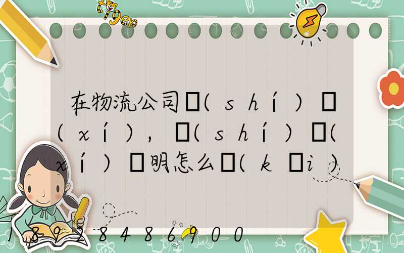 在物流公司實(shí)習(xí),實(shí)習(xí)證明怎么開(kāi)