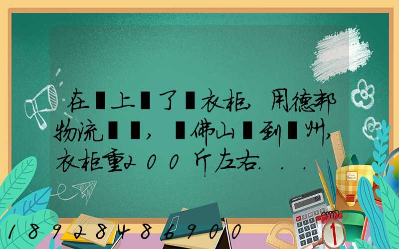 在網上買了個衣柜,用德邦物流運輸,從佛山運到廣州,衣柜重200斤左右...