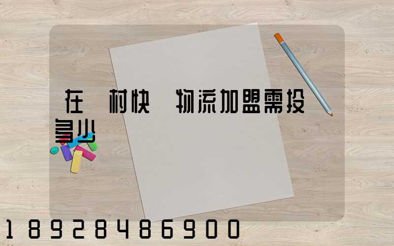 在農村快遞物流加盟需投資多少錢