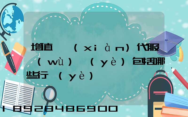 增值稅現(xiàn)代服務(wù)業(yè)包括哪些行業(yè)