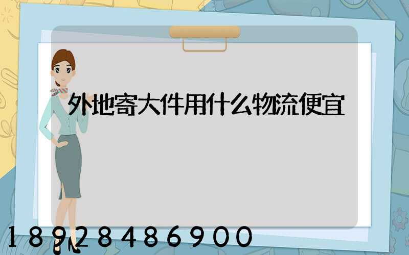 外地寄大件用什么物流便宜