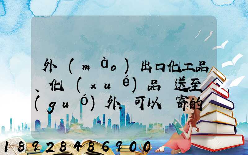 外貿(mào)出口化工品、化學(xué)品遞送至國(guó)外,可以郵寄的國(guó)際快遞公司