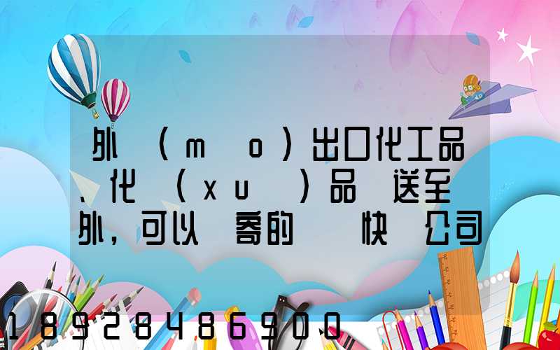 外貿(mào)出口化工品、化學(xué)品遞送至國外,可以郵寄的國際快遞公司