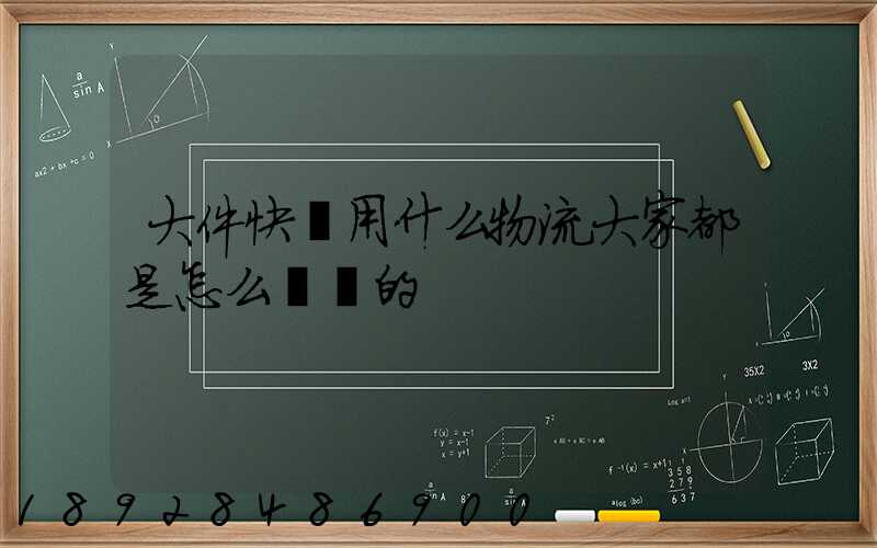 大件快遞用什么物流大家都是怎么選擇的