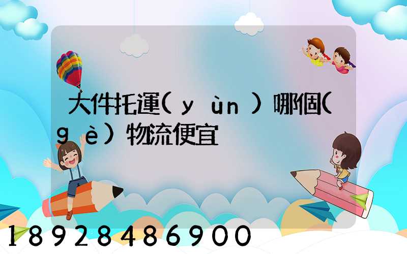 大件托運(yùn)哪個(gè)物流便宜