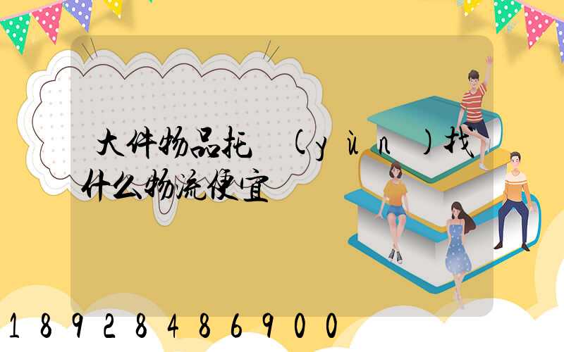 大件物品托運(yùn)找什么物流便宜