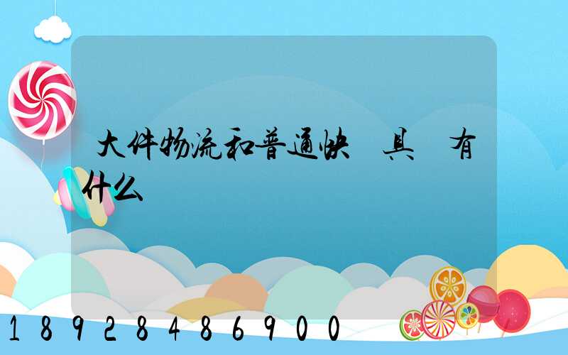 大件物流和普通快遞具體有什么區別