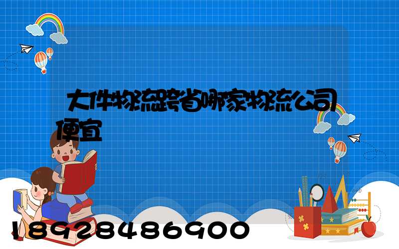 大件物流跨省哪家物流公司便宜
