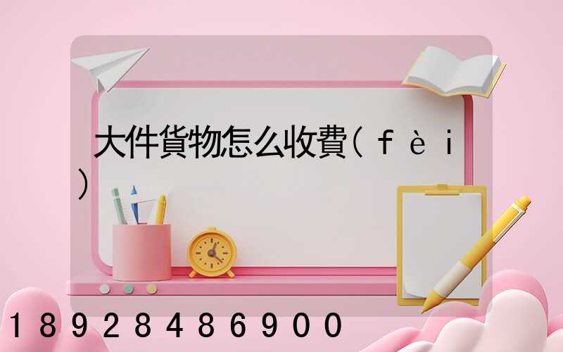 大件貨物怎么收費(fèi)
