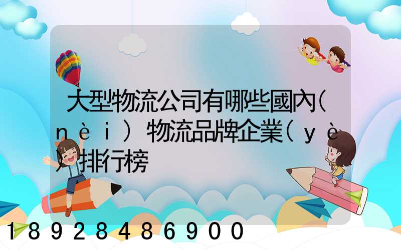 大型物流公司有哪些國內(nèi)物流品牌企業(yè)排行榜