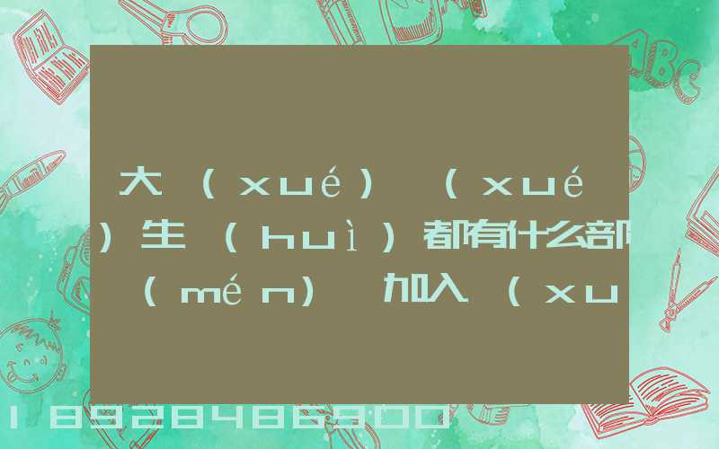 大學(xué)學(xué)生會(huì)都有什么部門(mén),加入學(xué)生會(huì)有什么用