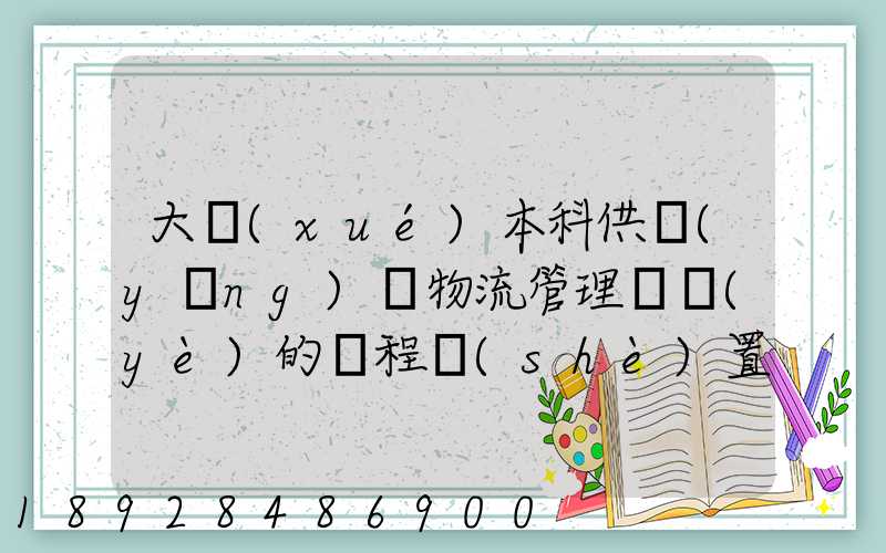 大學(xué)本科供應(yīng)鏈物流管理專業(yè)的課程設(shè)置
