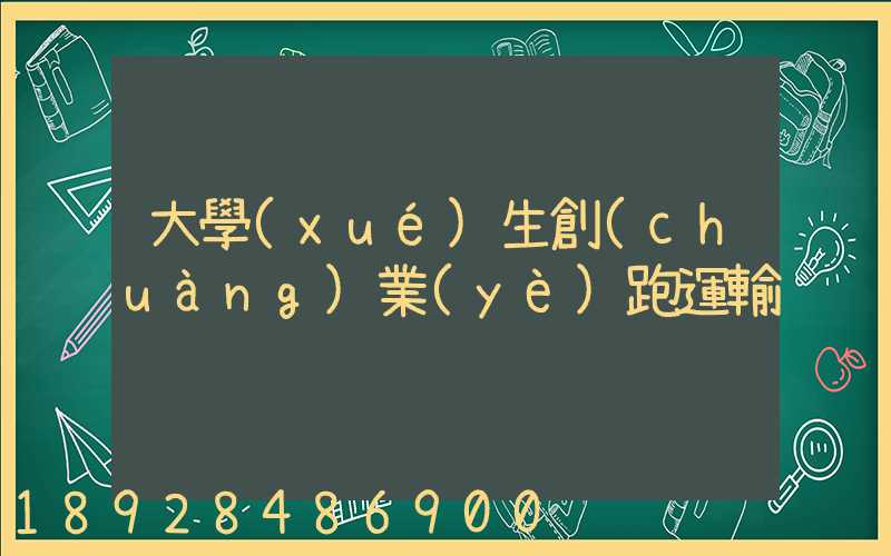 大學(xué)生創(chuàng)業(yè)跑運輸