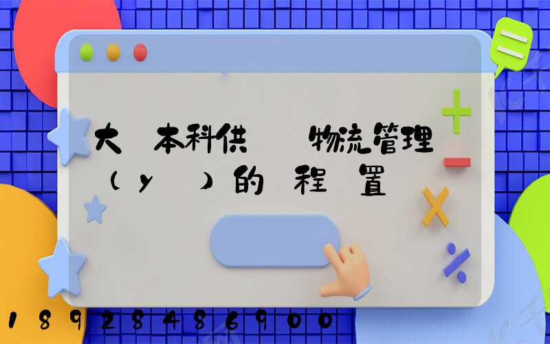 大學本科供應鏈物流管理專業(yè)的課程設置