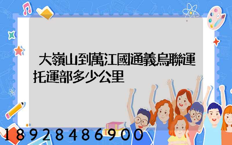 大嶺山到萬江國通義烏聯運托運部多少公里