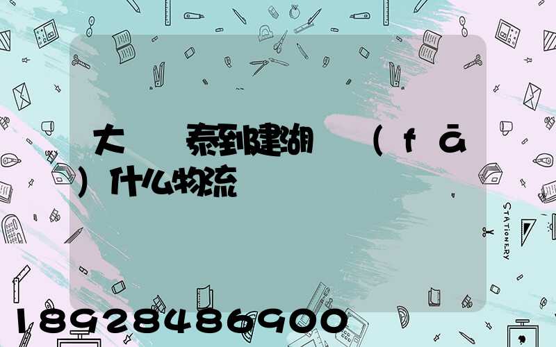 大瀝興泰到建湖縣發(fā)什么物流