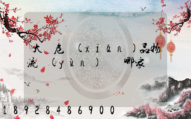 大連危險(xiǎn)品物流運(yùn)輸選哪家