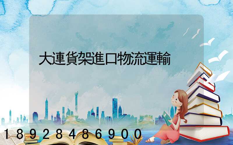 大連貨架進口物流運輸