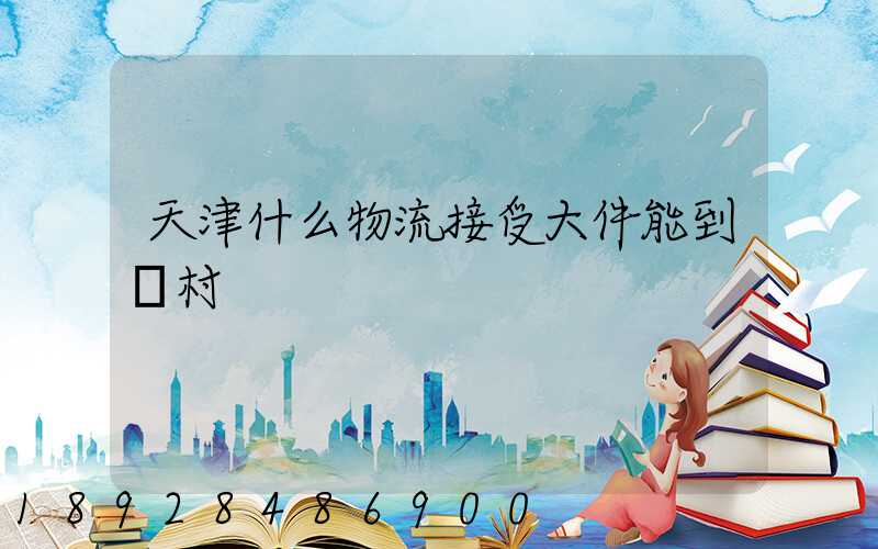 天津什么物流接受大件能到農村