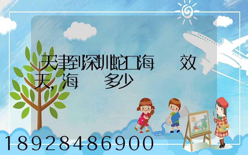天津到深圳蛇口海運時效幾天,海運費多少