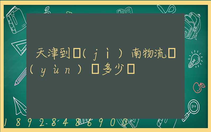 天津到濟(jì)南物流運(yùn)輸多少錢