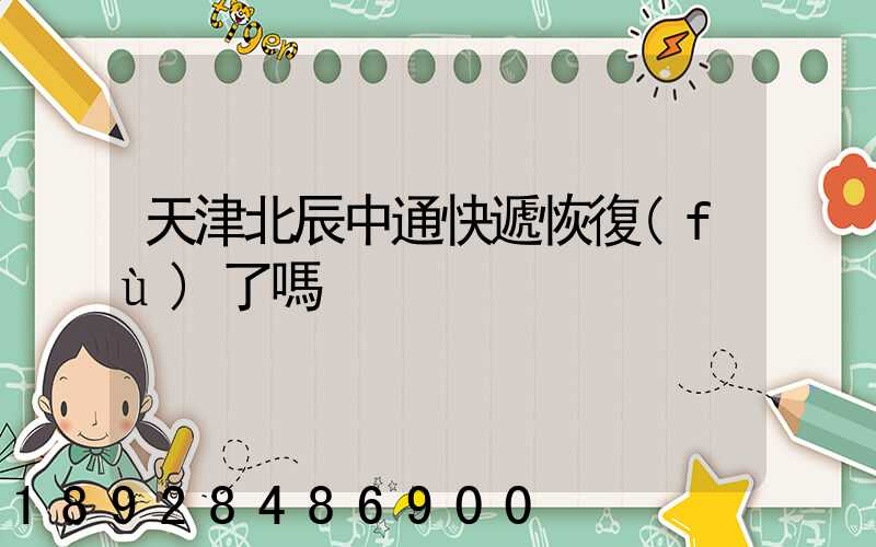 天津北辰中通快遞恢復(fù)了嗎