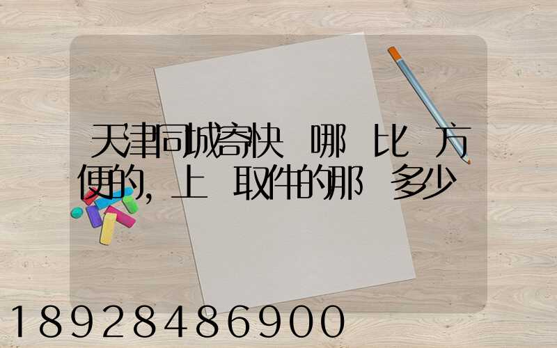 天津同城寄快遞哪個比較方便的,上門取件的那種多少錢