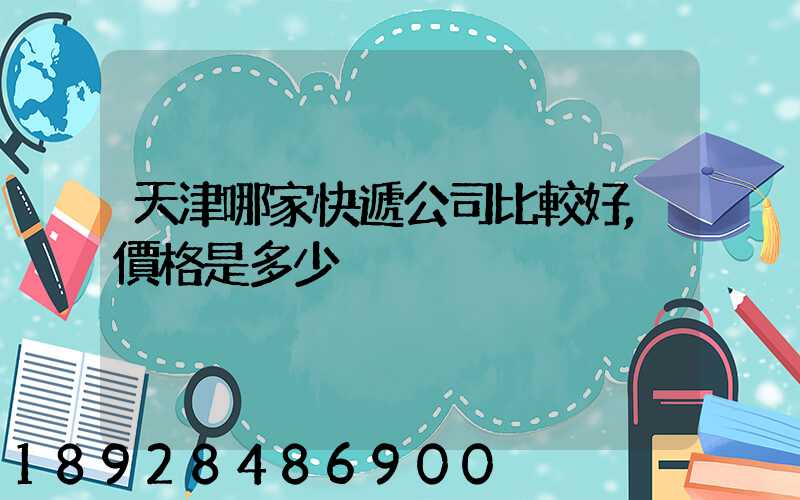 天津哪家快遞公司比較好,價格是多少