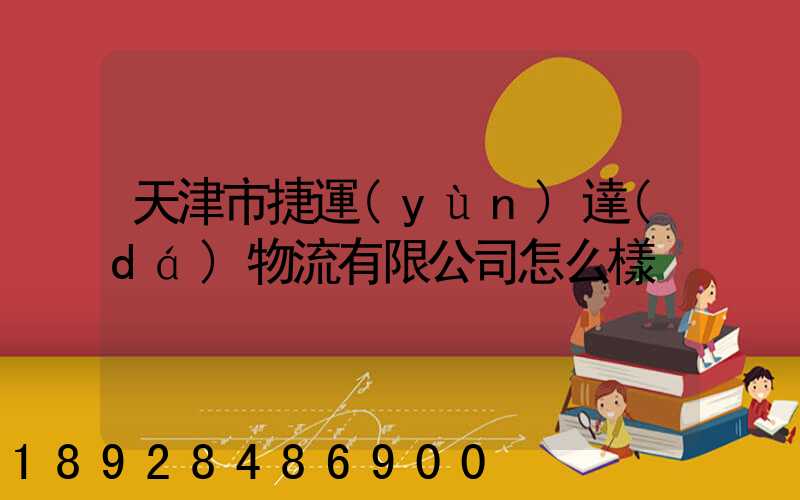 天津市捷運(yùn)達(dá)物流有限公司怎么樣