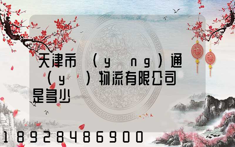 天津市營(yíng)通偉業(yè)物流有限公司電話是多少
