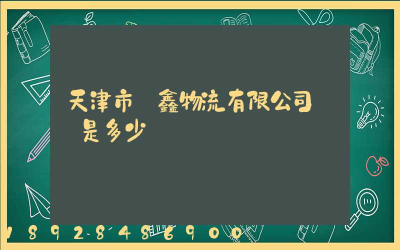 天津市鴻鑫物流有限公司電話是多少