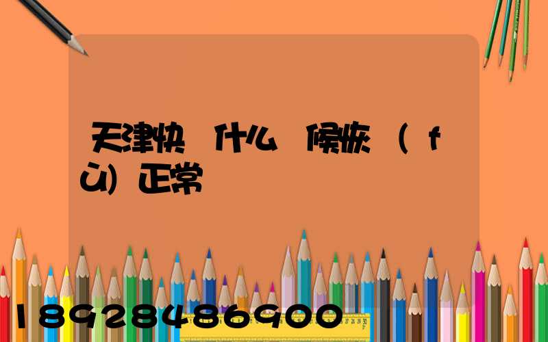 天津快遞什么時候恢復(fù)正常