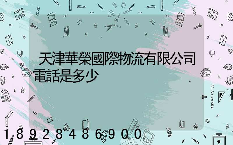 天津華榮國際物流有限公司電話是多少